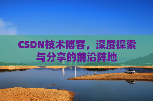CSDN技术博客，深度探索与分享的前沿阵地